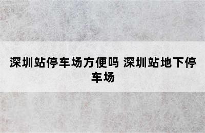 深圳站停车场方便吗 深圳站地下停车场